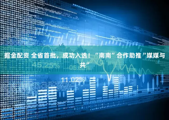 掘金配资 全省首批，成功入选！“南南”合作助推“媒媒与共”