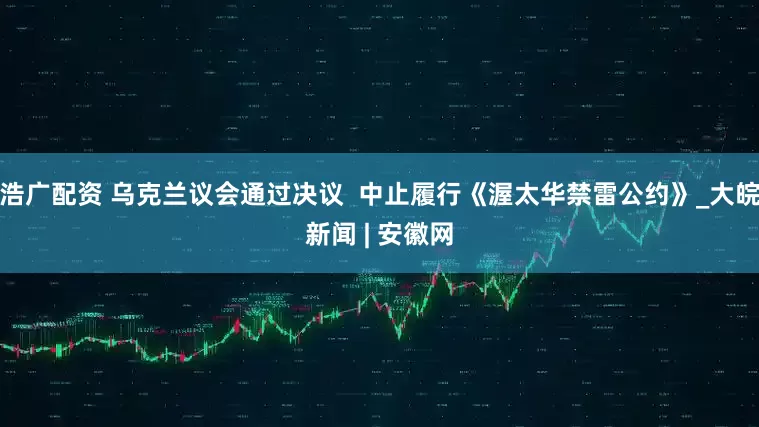 浩广配资 乌克兰议会通过决议  中止履行《渥太华禁雷公约》_大皖新闻 | 安徽网