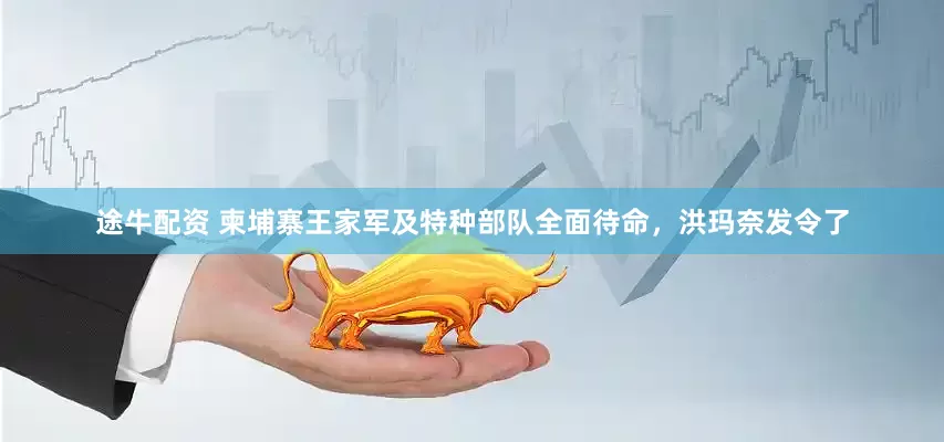 途牛配资 柬埔寨王家军及特种部队全面待命，洪玛奈发令了