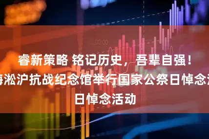 睿新策略 铭记历史，吾辈自强！上海淞沪抗战纪念馆举行国家公祭日悼念活动