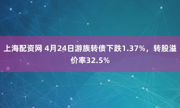 上海配资网 4月24日游族转债下跌1.37%，转股溢价率32.5%