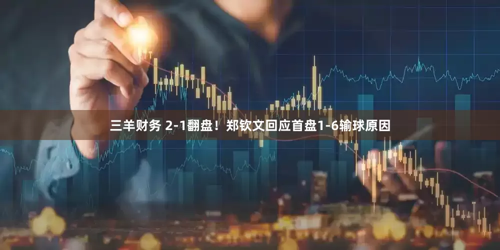 三羊财务 2-1翻盘！郑钦文回应首盘1-6输球原因