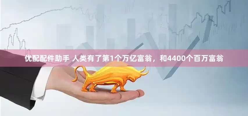 优配配件助手 人类有了第1个万亿富翁，和4400个百万富翁