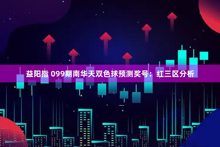 益阳指 099期南华天双色球预测奖号：红三区分析
